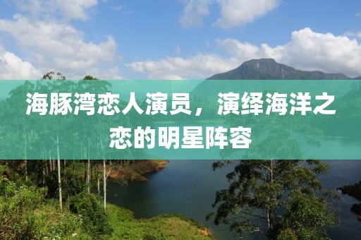 海豚湾恋人演员，演绎海洋之恋的明星阵容