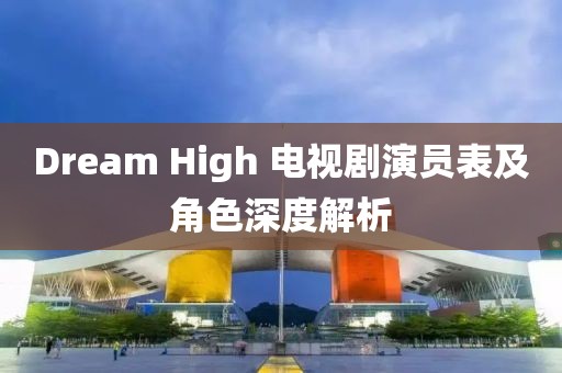 Dream High 电视剧演员表及角色深度解析