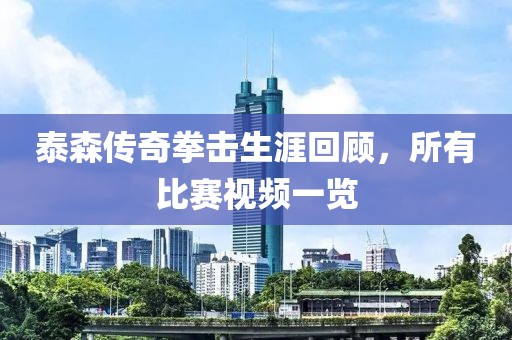 泰森传奇拳击生涯回顾，所有比赛视频一览