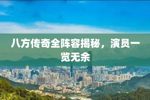八方传奇全阵容揭秘，演员一览无余