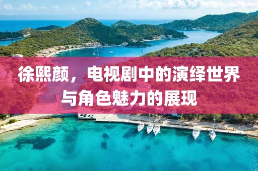 徐熙颜，电视剧中的演绎世界与角色魅力的展现