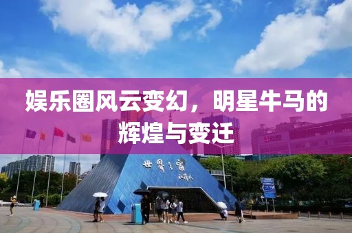 娱乐圈风云变幻，明星牛马的辉煌与变迁