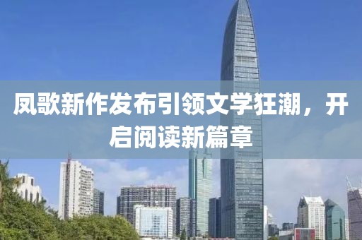 凤歌新作发布引领文学狂潮，开启阅读新篇章