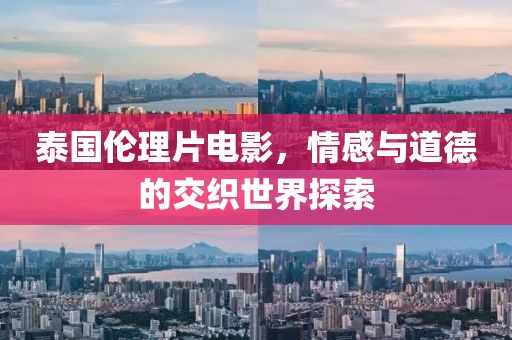 泰国伦理片电影，情感与道德的交织世界探索