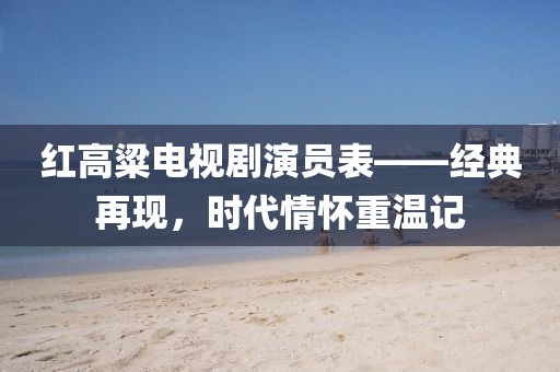 红高粱电视剧演员表——经典再现，时代情怀重温记