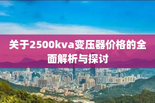 关于2500kva变压器价格的全面解析与探讨