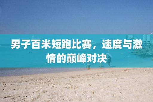 男子百米短跑比赛，速度与激情的巅峰对决