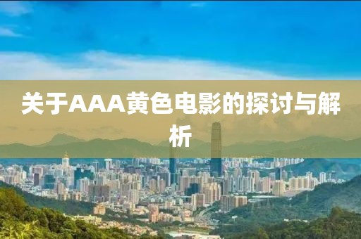 关于AAA黄色电影的探讨与解析