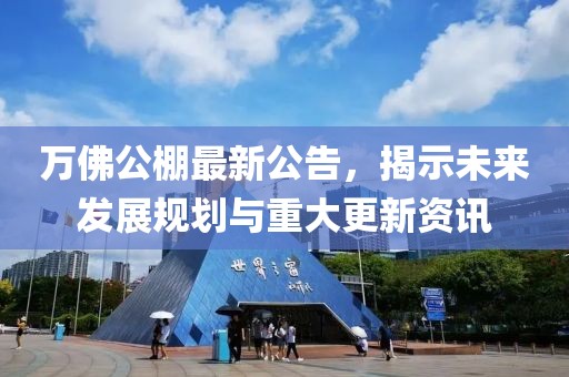 万佛公棚最新公告，揭示未来发展规划与重大更新资讯