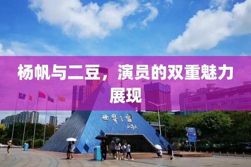 杨帆与二豆，演员的双重魅力展现