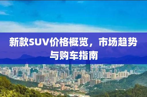 新款SUV价格概览，市场趋势与购车指南