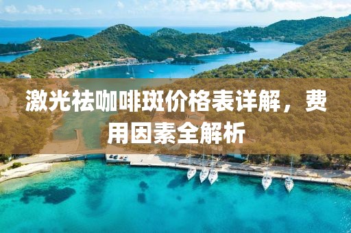 激光祛咖啡斑价格表详解，费用因素全解析