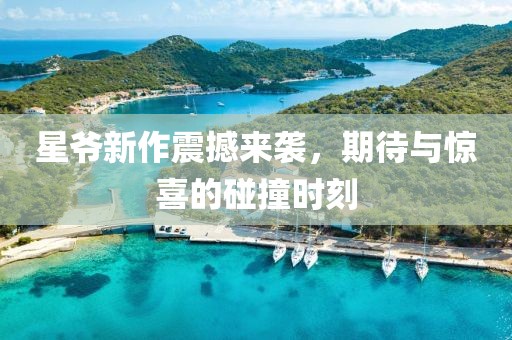 星爷新作震撼来袭，期待与惊喜的碰撞时刻