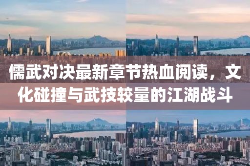 儒武对决最新章节热血阅读，文化碰撞与武技较量的江湖战斗