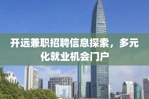 开远兼职招聘信息探索，多元化就业机会门户