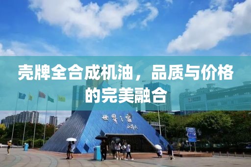 壳牌全合成机油，品质与价格的完美融合