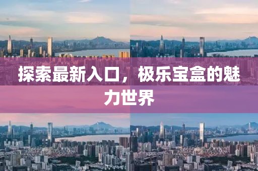 探索最新入口，极乐宝盒的魅力世界