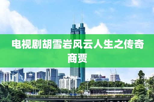 电视剧胡雪岩风云人生之传奇商贾