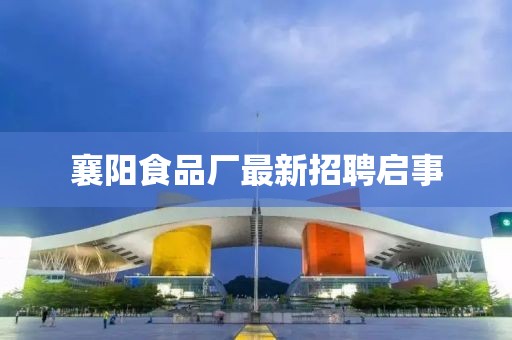 襄阳食品厂最新招聘启事