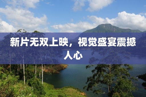 新片无双上映，视觉盛宴震撼人心