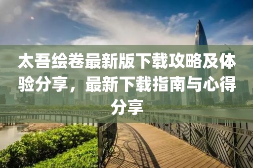 太吾绘卷最新版下载攻略及体验分享，最新下载指南与心得分享