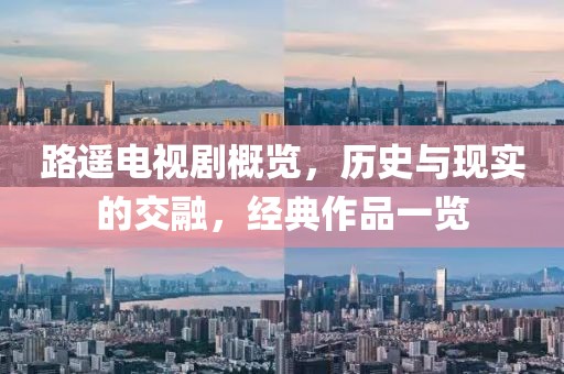 路遥电视剧概览，历史与现实的交融，经典作品一览