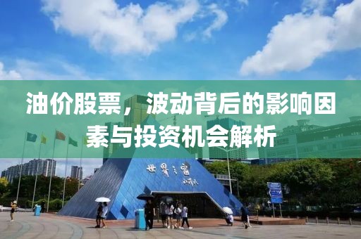 油价股票，波动背后的影响因素与投资机会解析