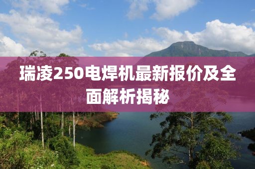 瑞凌250电焊机最新报价及全面解析揭秘