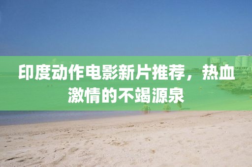 印度动作电影新片推荐，热血激情的不竭源泉