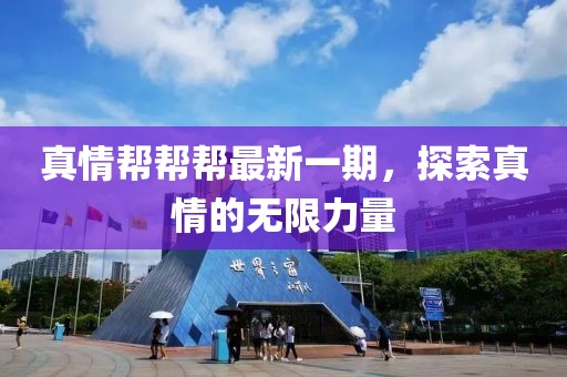 真情帮帮帮最新一期，探索真情的无限力量