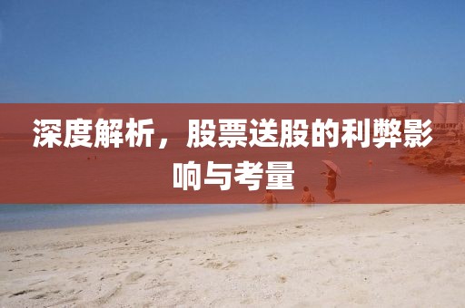 深度解析，股票送股的利弊影响与考量