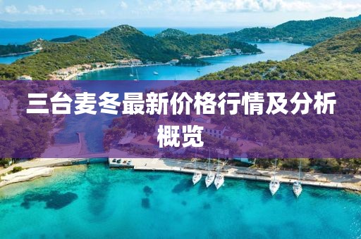 三台麦冬最新价格行情及分析概览