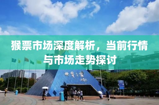 猴票市场深度解析，当前行情与市场走势探讨