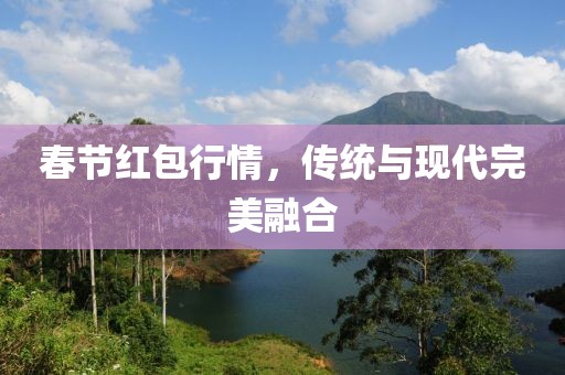 春节红包行情，传统与现代完美融合