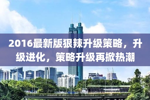 2016最新版狠辣升级策略，升级进化，策略升级再掀热潮