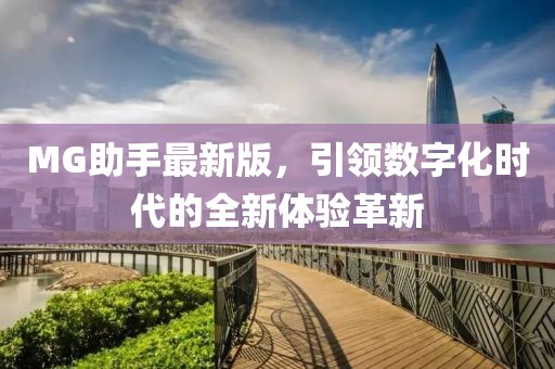MG助手最新版，引领数字化时代的全新体验革新