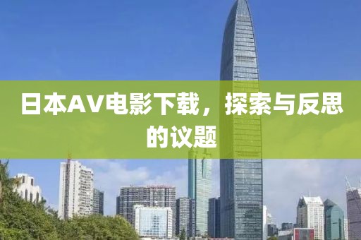 日本AV电影下载，探索与反思的议题