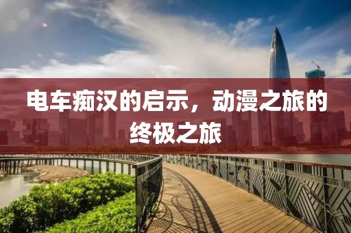 电车痴汉的启示，动漫之旅的终极之旅