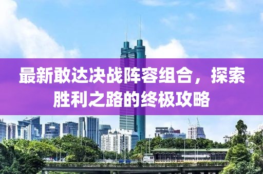 最新敢达决战阵容组合，探索胜利之路的终极攻略