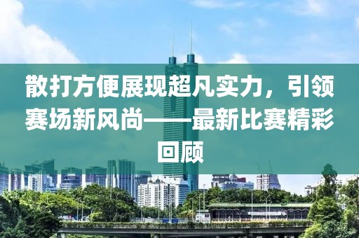 散打方便展现超凡实力，引领赛场新风尚——最新比赛精彩回顾