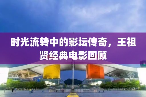 时光流转中的影坛传奇，王祖贤经典电影回顾