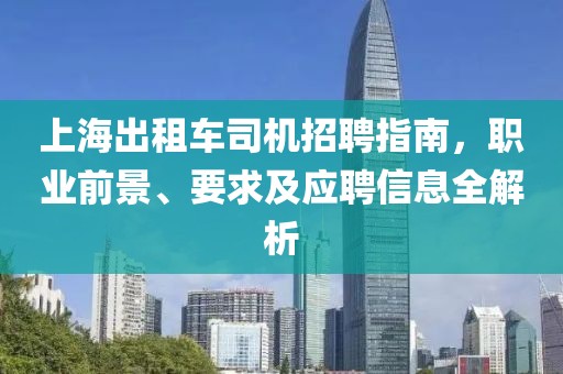 上海出租车司机招聘指南，职业前景、要求及应聘信息全解析
