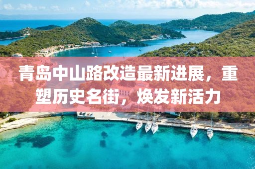 青岛中山路改造最新进展，重塑历史名街，焕发新活力