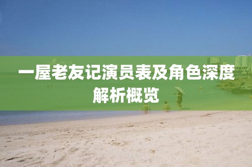 一屋老友记演员表及角色深度解析概览