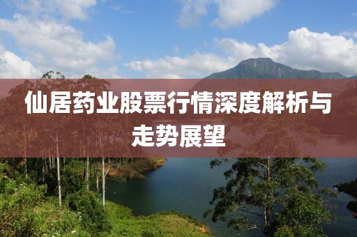 仙居药业股票行情深度解析与走势展望