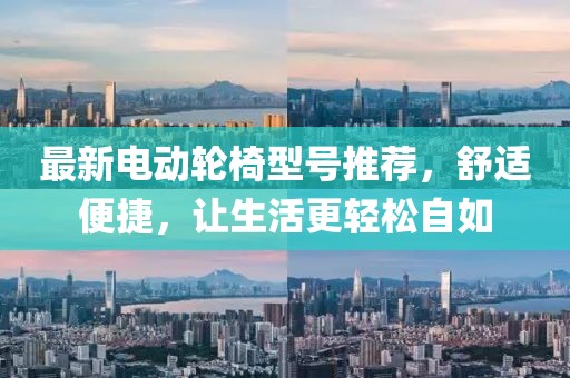 最新电动轮椅型号推荐，舒适便捷，让生活更轻松自如