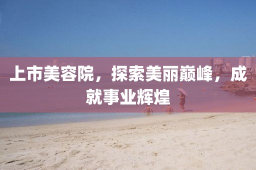 上市美容院，探索美丽巅峰，成就事业辉煌