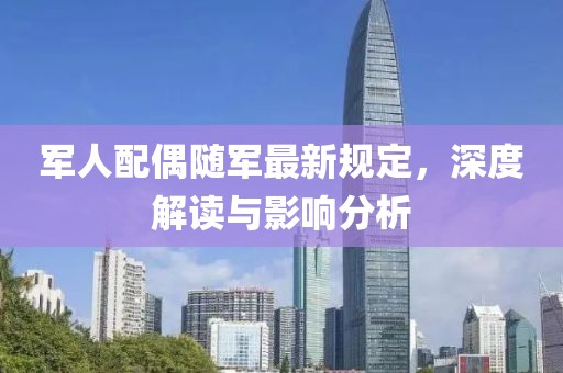 军人配偶随军最新规定，深度解读与影响分析