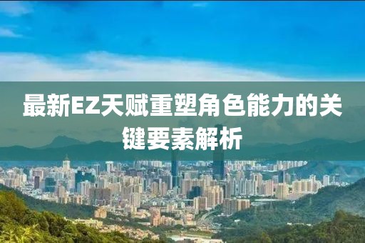 最新EZ天赋重塑角色能力的关键要素解析