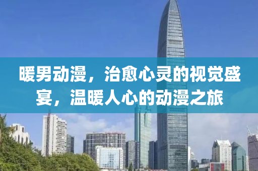 暖男动漫，治愈心灵的视觉盛宴，温暖人心的动漫之旅